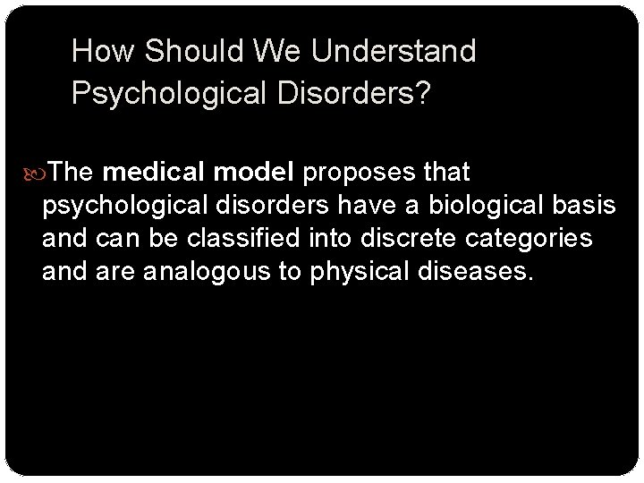 How Should We Understand Psychological Disorders? The medical model proposes that psychological disorders have