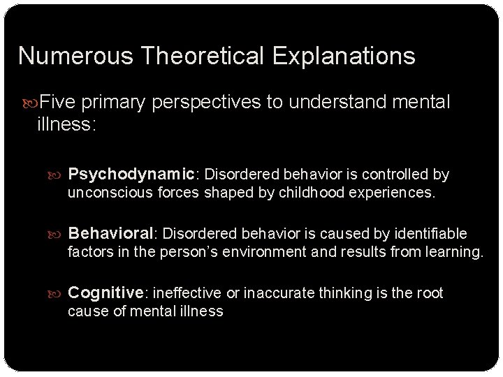 Numerous Theoretical Explanations Five primary perspectives to understand mental illness: Psychodynamic: Disordered behavior is