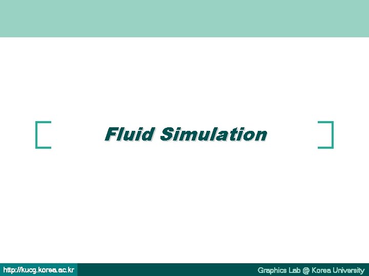 Fluid Simulation http: //kucg. korea. ac. kr Graphics Lab @ Korea University 