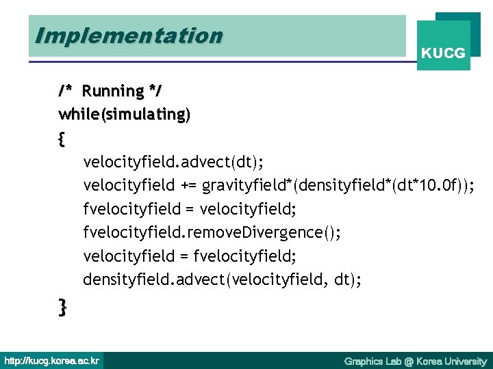 Implementation KUCG /* Running */ while(simulating) { velocityfield. advect(dt); velocityfield += gravityfield*(densityfield*(dt*10. 0 f));