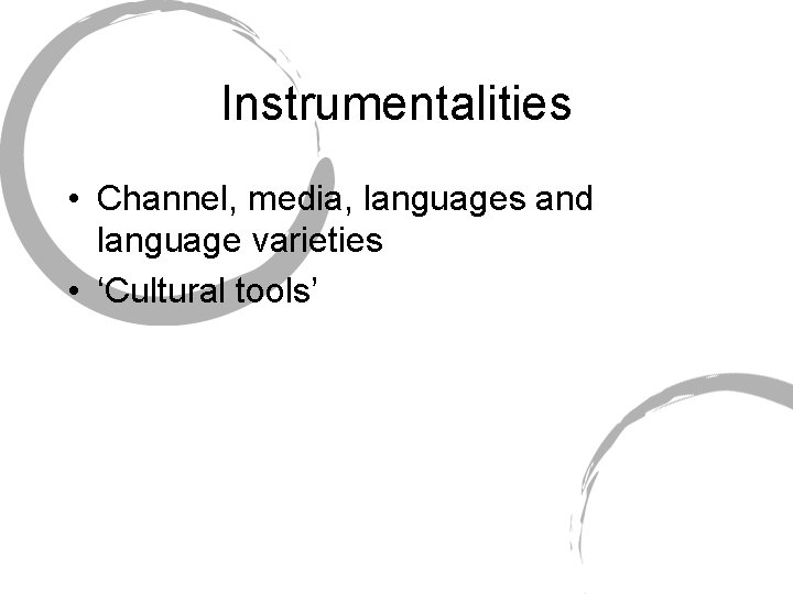 Instrumentalities • Channel, media, languages and language varieties • ‘Cultural tools’ 
