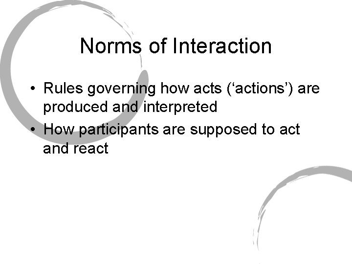 Norms of Interaction • Rules governing how acts (‘actions’) are produced and interpreted •