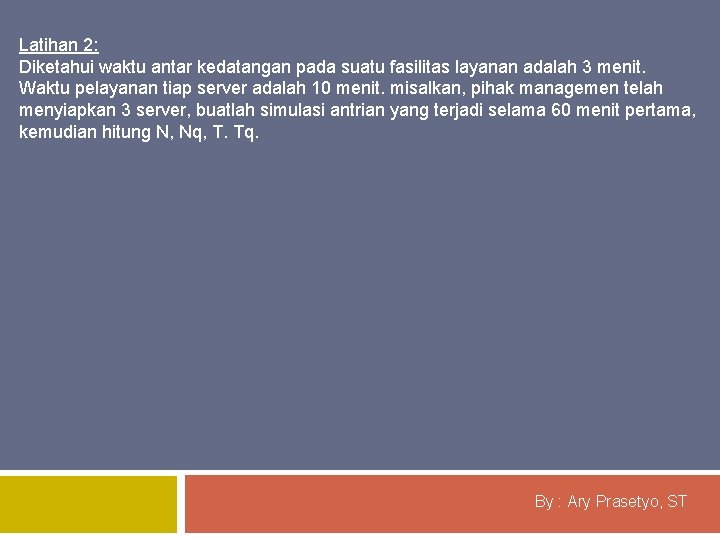 Latihan 2: Diketahui waktu antar kedatangan pada suatu fasilitas layanan adalah 3 menit. Waktu