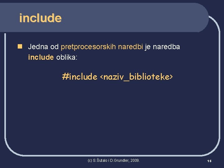 include n Jedna od pretprocesorskih naredbi je naredba include oblika: #include <naziv_biblioteke> (c) S.