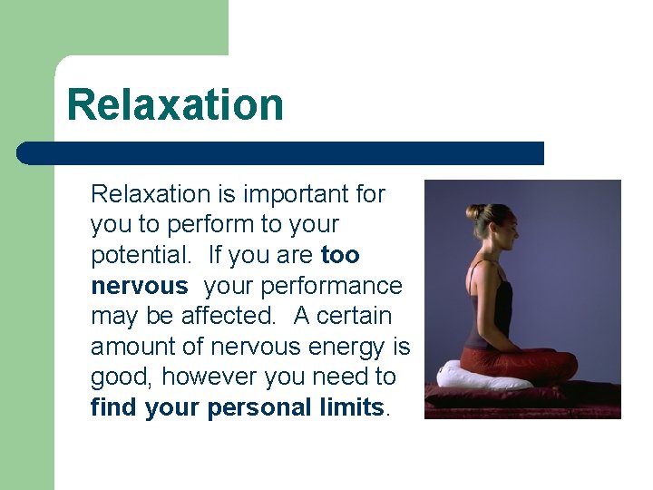 Relaxation is important for you to perform to your potential. If you are too