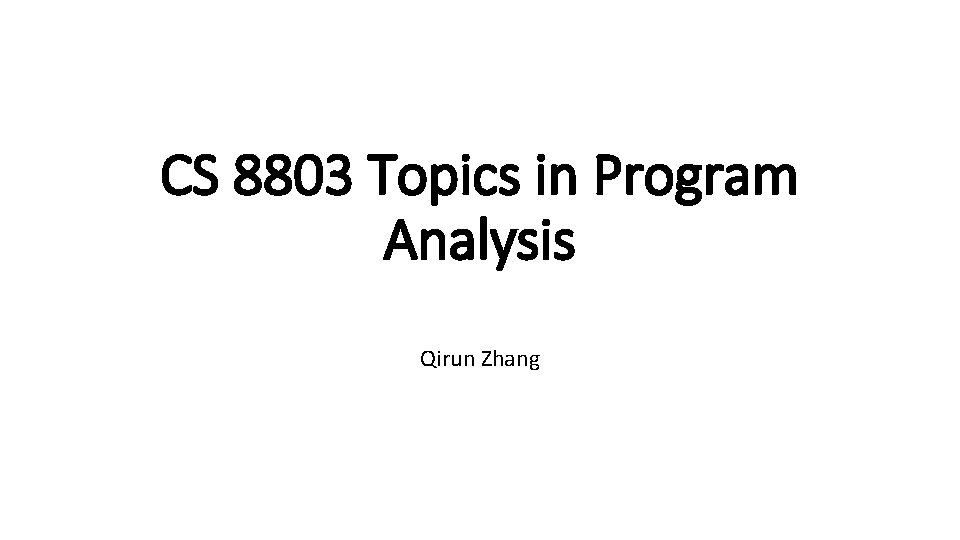 CS 8803 Topics in Program Analysis Qirun Zhang 