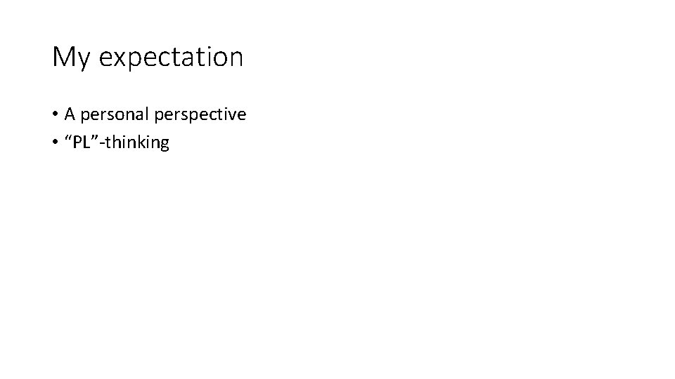 My expectation • A personal perspective • “PL”-thinking 