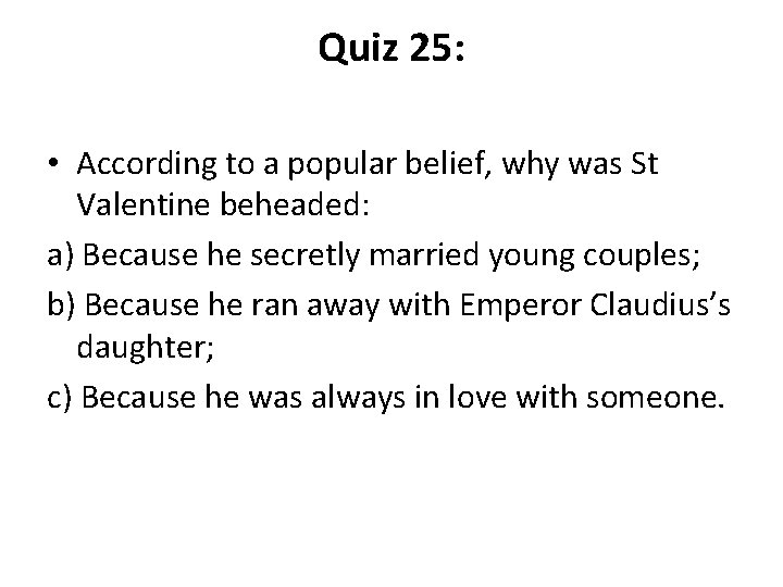 Quiz 25: • According to a popular belief, why was St Valentine beheaded: a)
