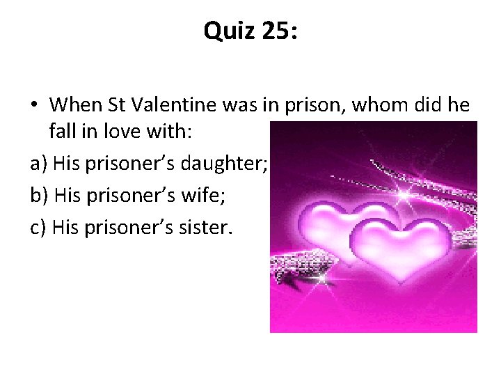 Quiz 25: • When St Valentine was in prison, whom did he fall in