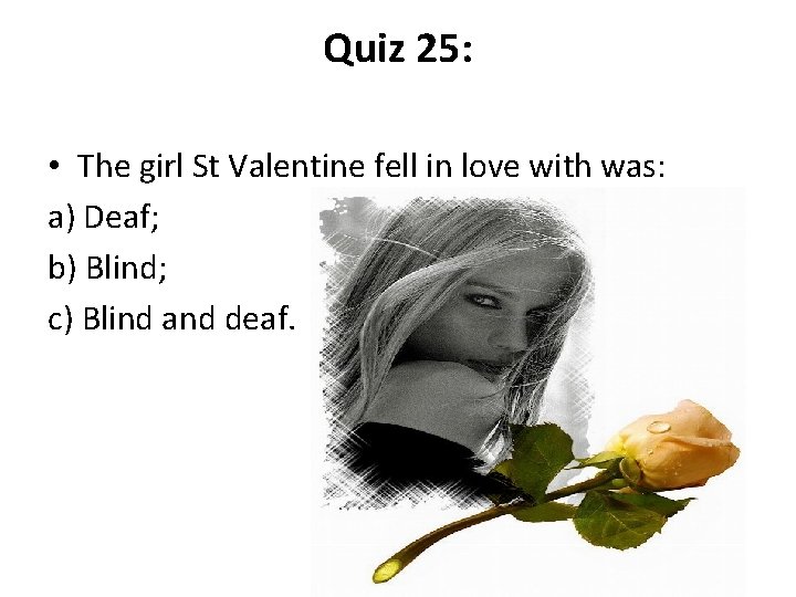 Quiz 25: • The girl St Valentine fell in love with was: a) Deaf;