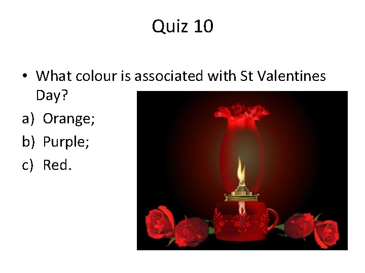 Quiz 10 • What colour is associated with St Valentines Day? a) Orange; b)