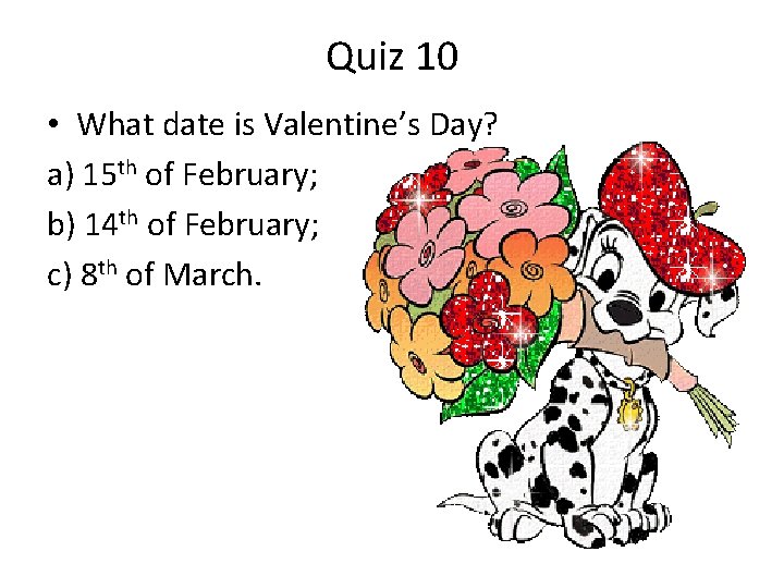 Quiz 10 • What date is Valentine’s Day? a) 15 th of February; b)