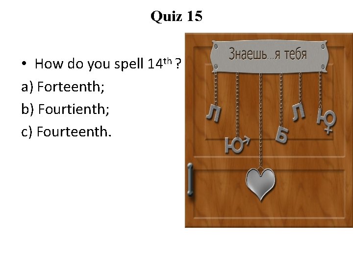 Quiz 15 • How do you spell 14 th ? a) Forteenth; b) Fourtienth;