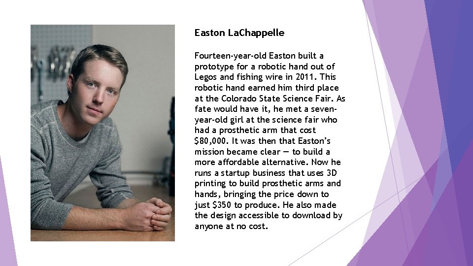 Easton La. Chappelle Fourteen-year-old Easton built a prototype for a robotic hand out of