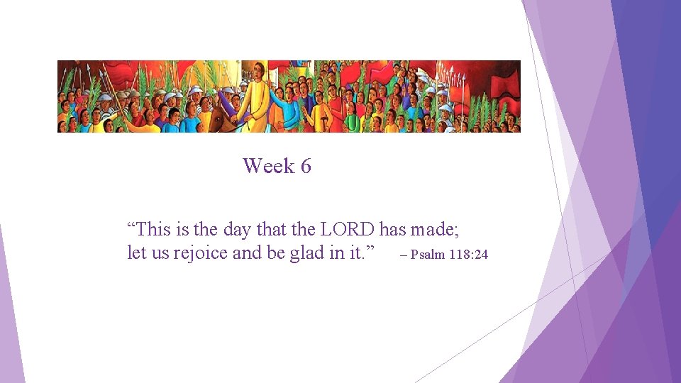 Week 6 “This is the day that the LORD has made; let us rejoice