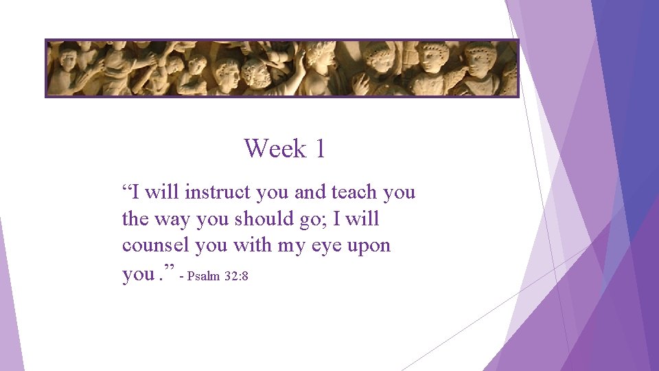 Week 1 “I will instruct you and teach you the way you should go;