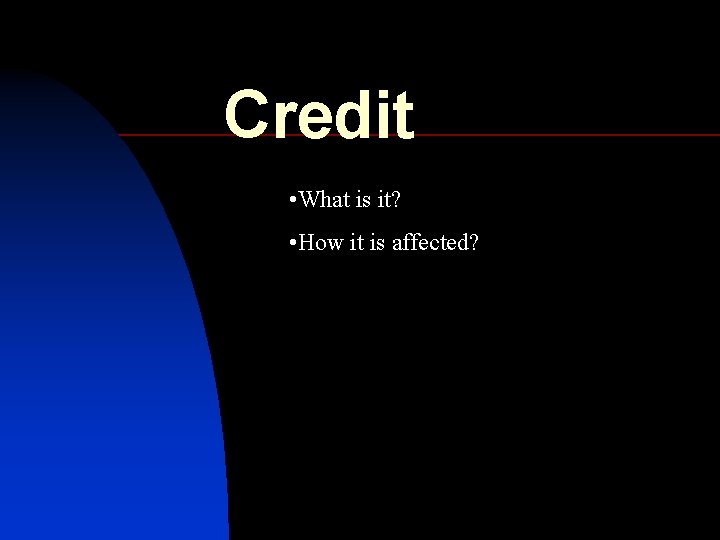 Credit • What is it? • How it is affected? 