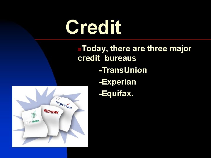 Credit Today, there are three major credit bureaus -Trans. Union -Experian -Equifax. n 
