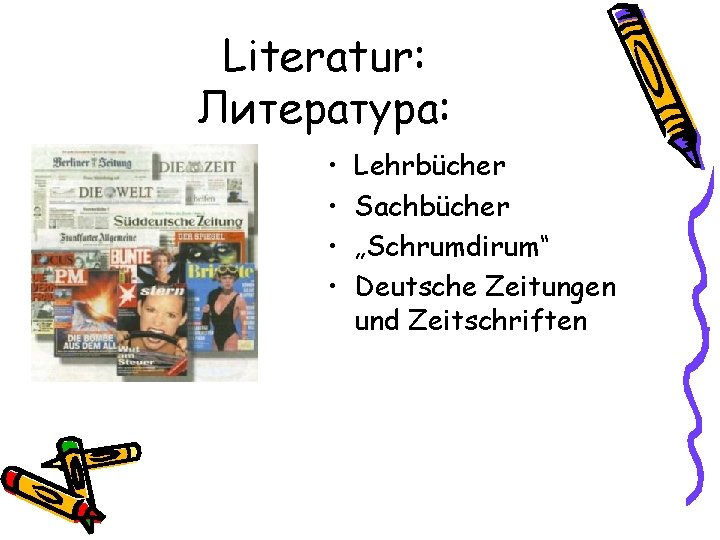 Literatur: Литература: • • Lehrbücher Sachbücher „Schrumdirum“ Deutsche Zeitungen und Zeitschriften 