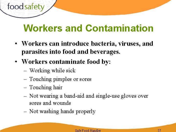Workers and Contamination • Workers can introduce bacteria, viruses, and parasites into food and