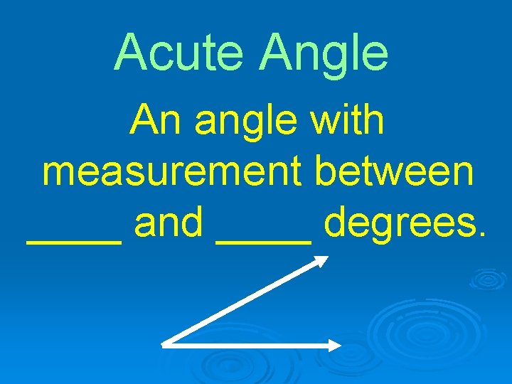 Acute Angle An angle with measurement between ____ and ____ degrees. 