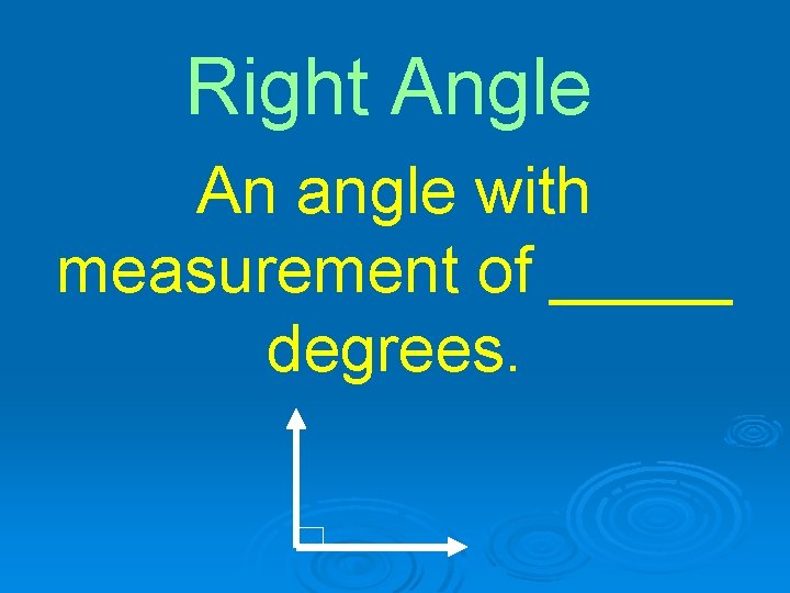 Right Angle An angle with measurement of _____ degrees. 
