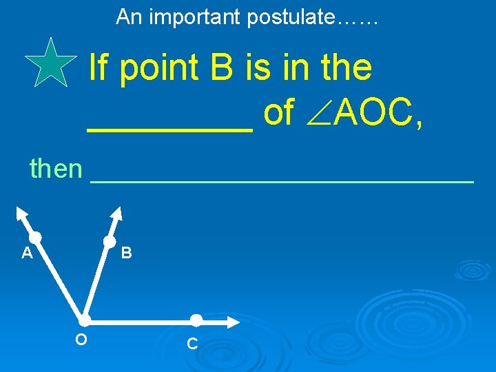 An important postulate…… If point B is in the ____ of AOC, then _____________