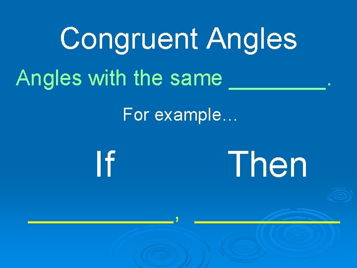 Congruent Angles with the same ____. For example… If Then ______, ______ 