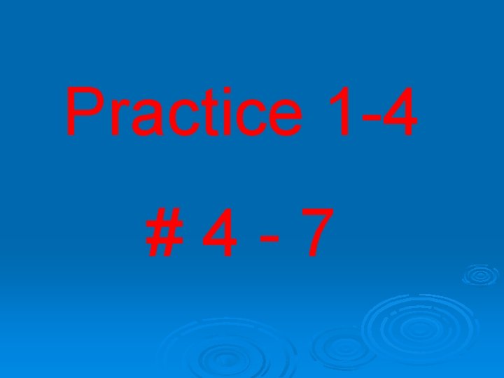 Practice 1 -4 #4 -7 