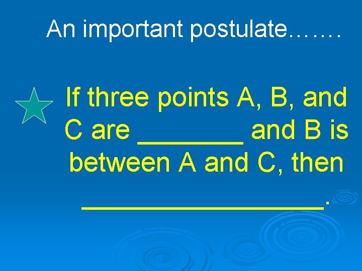 An important postulate……. If three points A, B, and C are _______ and B