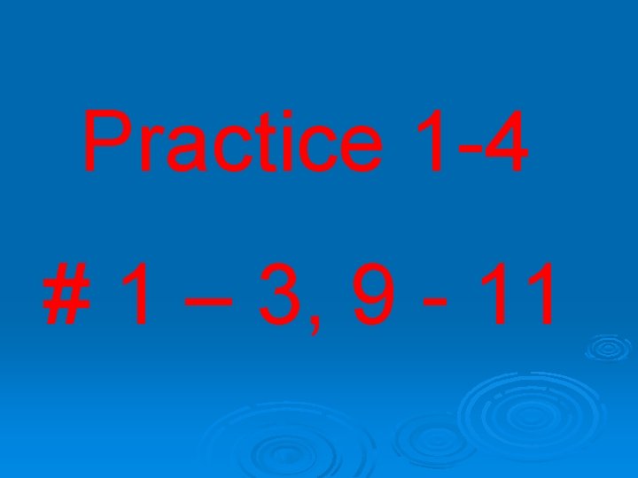 Practice 1 -4 # 1 – 3, 9 - 11 