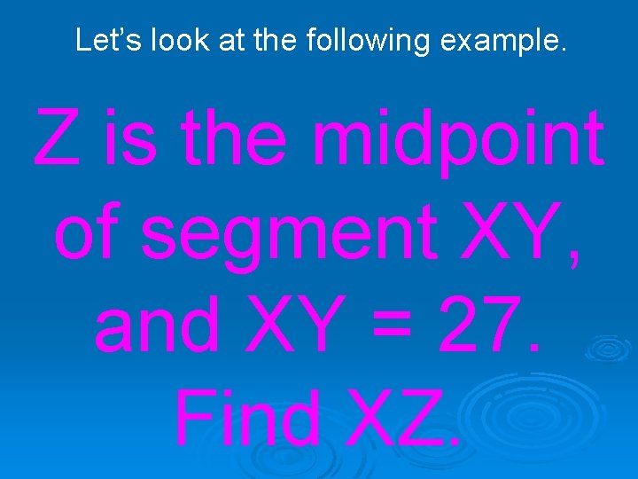 Let’s look at the following example. Z is the midpoint of segment XY, and
