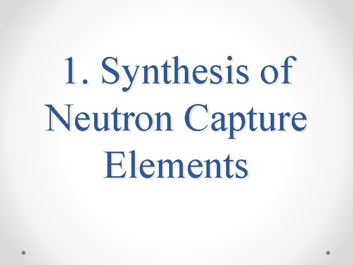 1. Synthesis of Neutron Capture Elements 1. Synthesis of Neutron Capture Elements