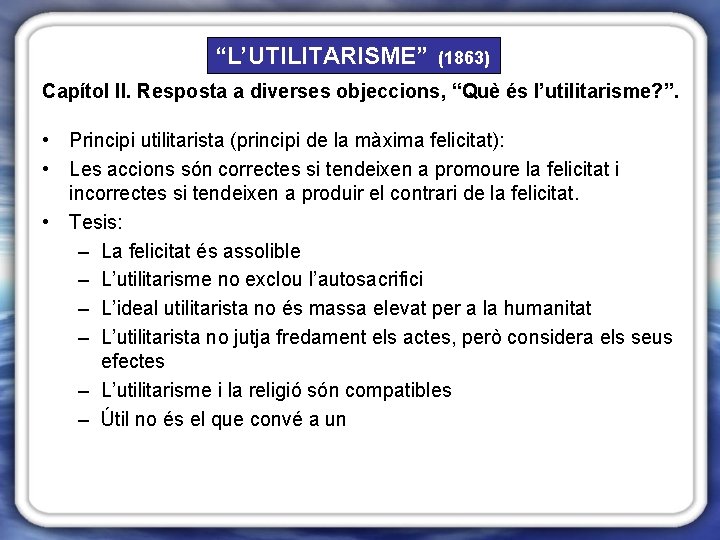 “L’UTILITARISME” (1863) Capítol II. Resposta a diverses objeccions, “Què és l’utilitarisme? ”. • Principi