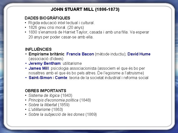 JOHN STUART MILL (1806 -1873) DADES BIOGRÀFIQUES • Rígida educació intel·lectual i cultural. •