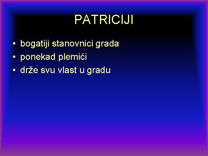 PATRICIJI • bogatiji stanovnici grada • ponekad plemići • drže svu vlast u gradu