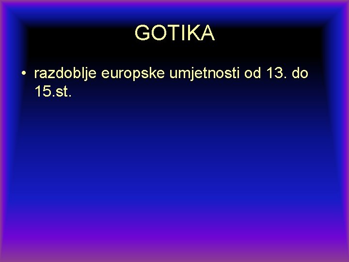 GOTIKA • razdoblje europske umjetnosti od 13. do 15. st. 