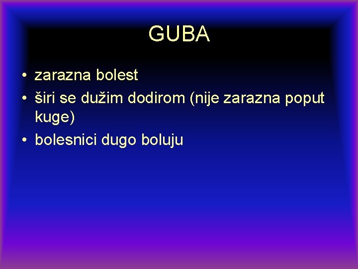 GUBA • zarazna bolest • širi se dužim dodirom (nije zarazna poput kuge) •