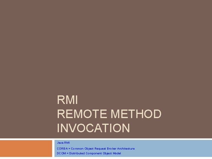 RMI REMOTE METHOD INVOCATION Java RMI CORBA = Common Object Request Broker Architecture DCOM