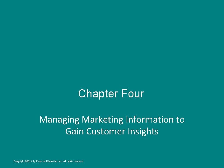 Chapter Four Managing Marketing Information to Gain Customer Insights Copyright © 2014 by Pearson