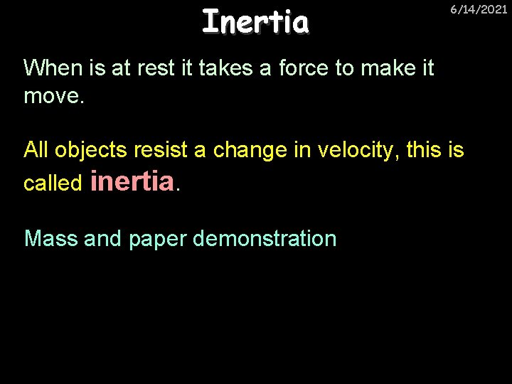 Inertia 6/14/2021 When is at rest it takes a force to make it move.