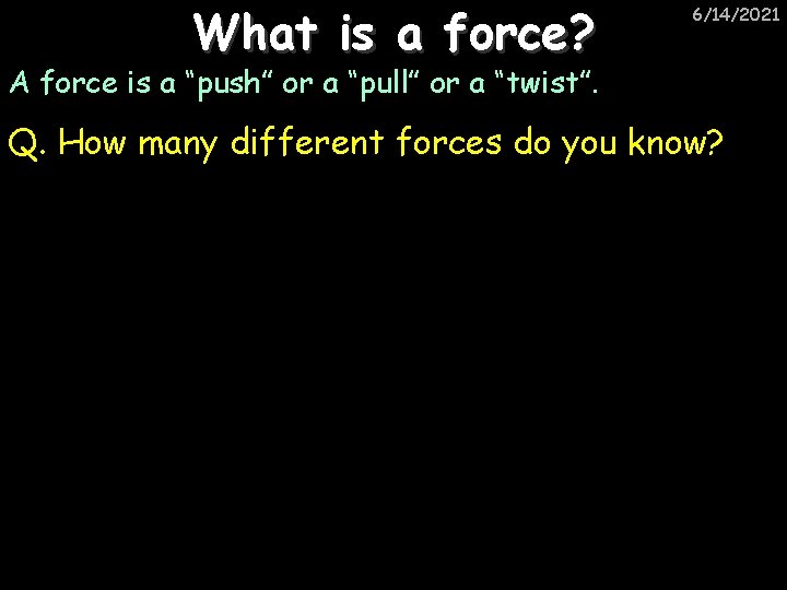 What is a force? 6/14/2021 A force is a “push” or a “pull” or