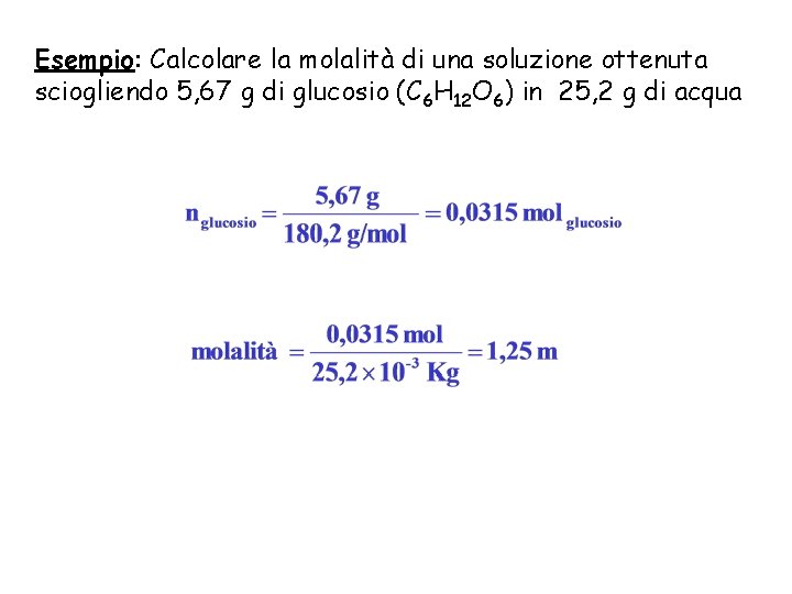 Esempio: Calcolare la molalità di una soluzione ottenuta sciogliendo 5, 67 g di glucosio