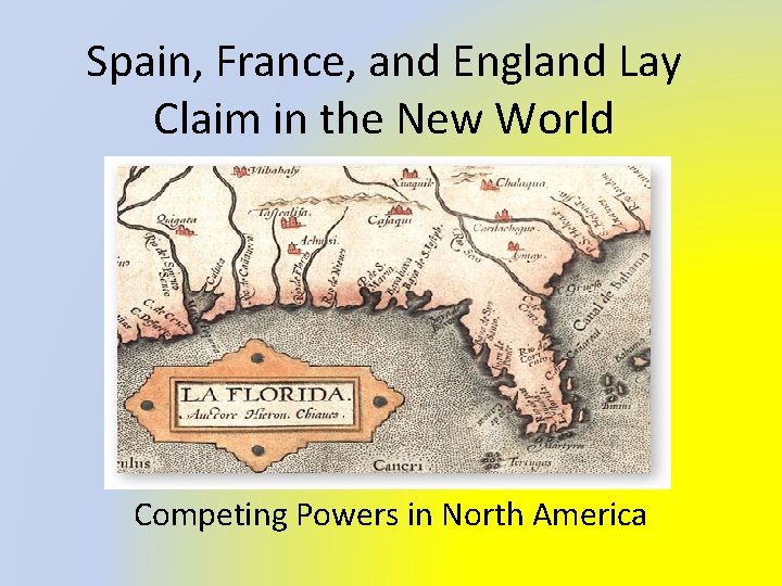 Spain, France, and England Lay Claim in the New World Competing Powers in North