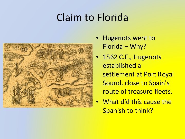 Claim to Florida • Hugenots went to Florida – Why? • 1562 C. E.