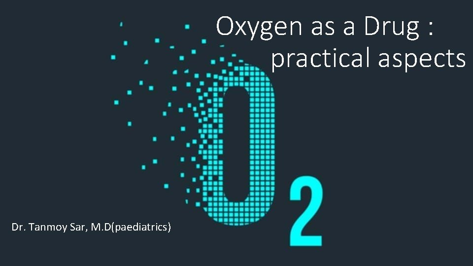 Oxygen as a Drug : practical aspects Dr. Tanmoy Sar, M. D(paediatrics) 