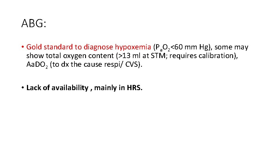 ABG: • Gold standard to diagnose hypoxemia (Pa. O 2<60 mm Hg), some may