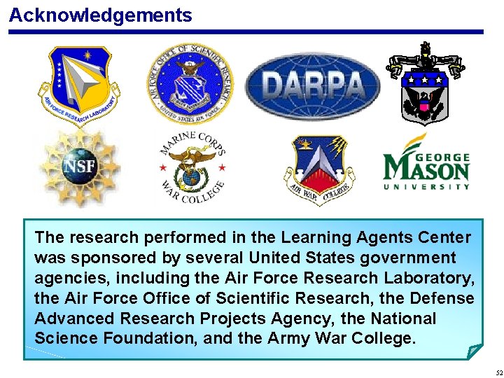 Acknowledgements The research performed in the Learning Agents Center was sponsored by several United