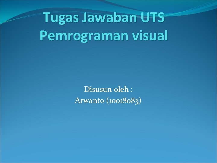 Tugas Jawaban UTS Pemrograman visual Disusun oleh : Arwanto (10018083) 