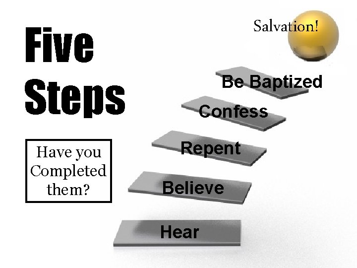 Five Steps Have you Completed them? Salvation! Be Baptized Confess Repent Believe Hear 